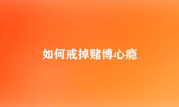 如何戒掉赌博心瘾