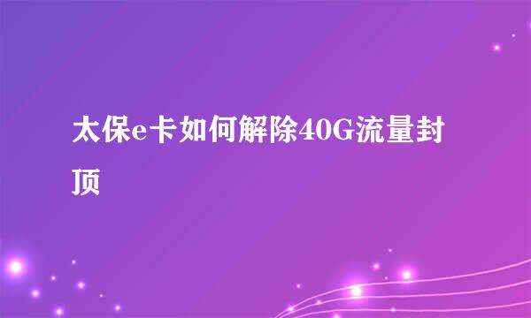 太保e卡如何解除40G流量封顶
