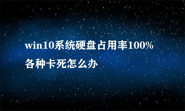 win10系统硬盘占用率100%各种卡死怎么办