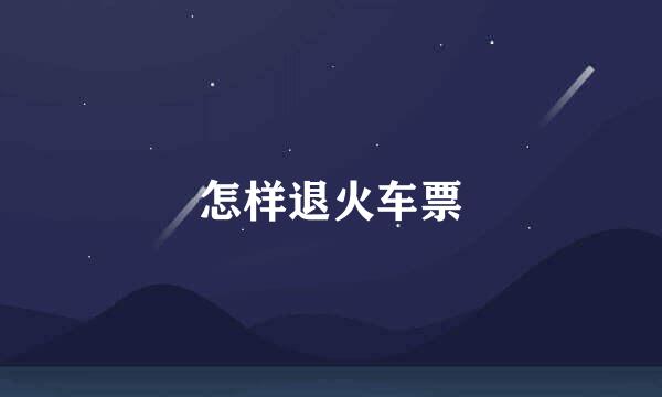 怎样退火车票