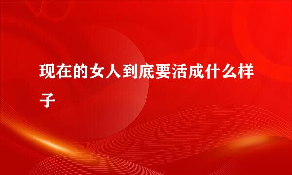 现在的女人到底要活成什么样子