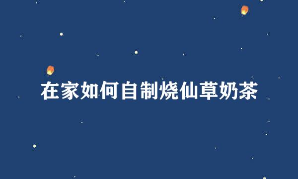在家如何自制烧仙草奶茶