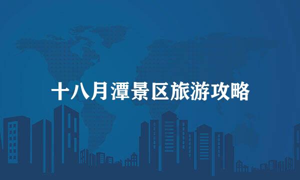 十八月潭景区旅游攻略