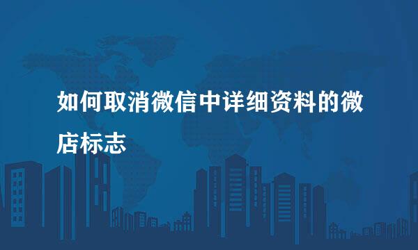 如何取消微信中详细资料的微店标志