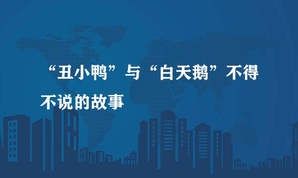 “丑小鸭”与“白天鹅”不得不说的故事