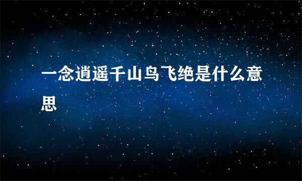 一念逍遥千山鸟飞绝是什么意思