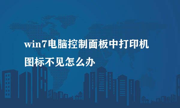 win7电脑控制面板中打印机图标不见怎么办
