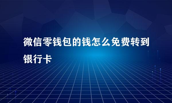 微信零钱包的钱怎么免费转到银行卡