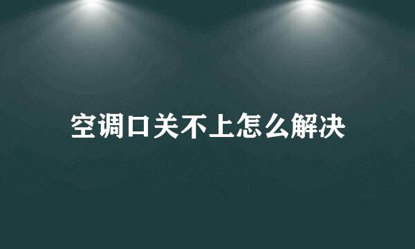 空调口关不上怎么解决