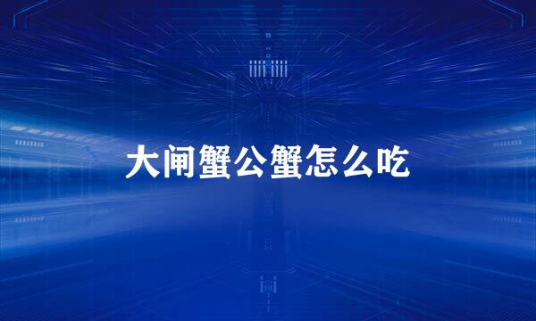 大闸蟹公蟹怎么吃