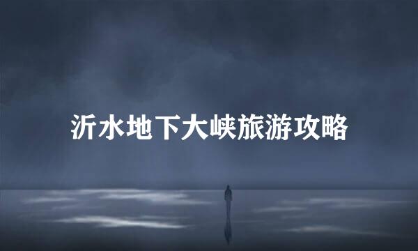 沂水地下大峡旅游攻略