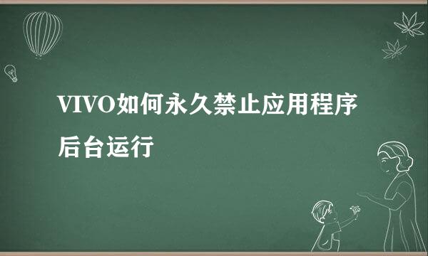 VIVO如何永久禁止应用程序后台运行