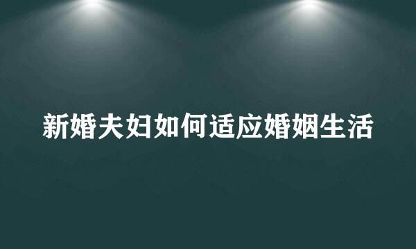 新婚夫妇如何适应婚姻生活