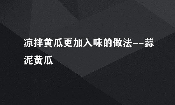凉拌黄瓜更加入味的做法--蒜泥黄瓜