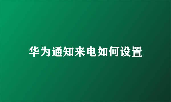 华为通知来电如何设置