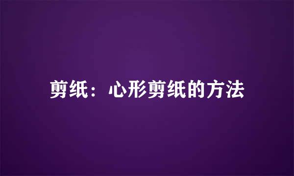 剪纸：心形剪纸的方法