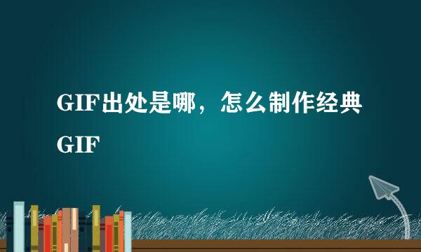 GIF出处是哪，怎么制作经典GIF