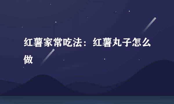 红薯家常吃法：红薯丸子怎么做
