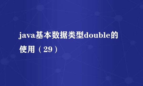 java基本数据类型double的使用（29）
