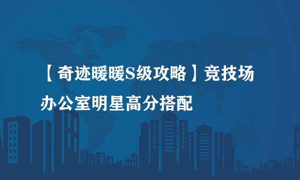 【奇迹暖暖S级攻略】竞技场办公室明星高分搭配
