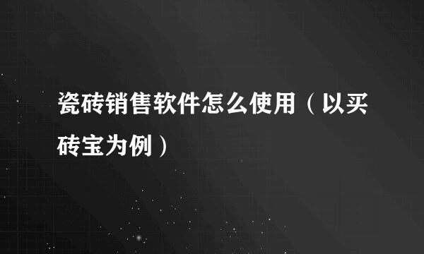 瓷砖销售软件怎么使用（以买砖宝为例）