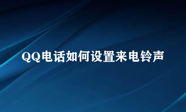 QQ电话如何设置来电铃声