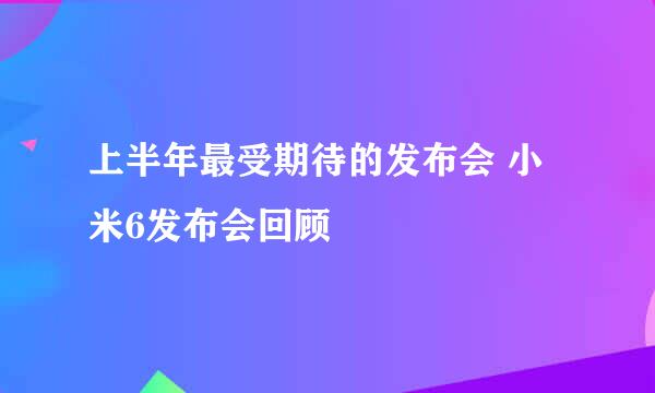 上半年最受期待的发布会 小米6发布会回顾
