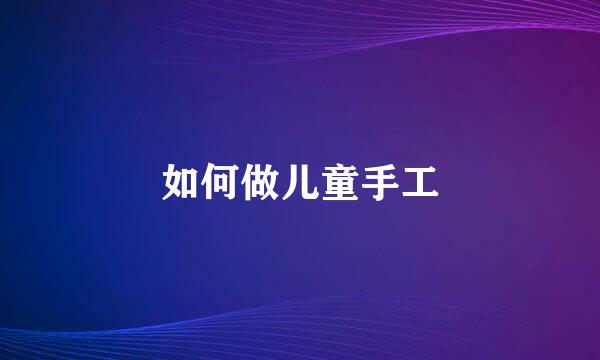 如何做儿童手工