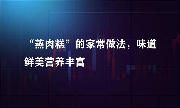 “蒸肉糕”的家常做法，味道鲜美营养丰富