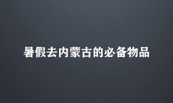 暑假去内蒙古的必备物品