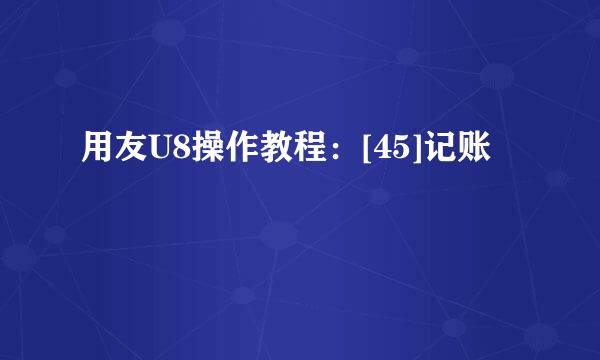 用友U8操作教程：[45]记账