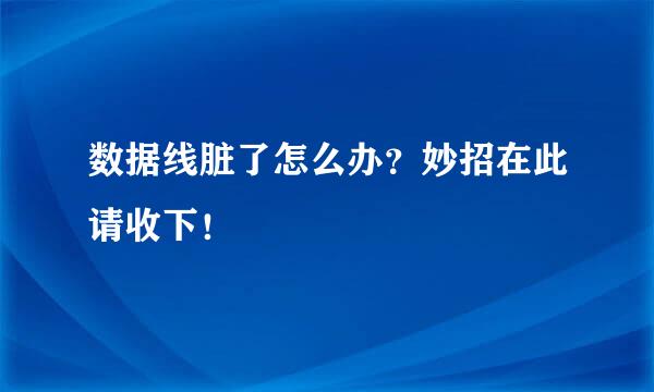 数据线脏了怎么办？妙招在此请收下！