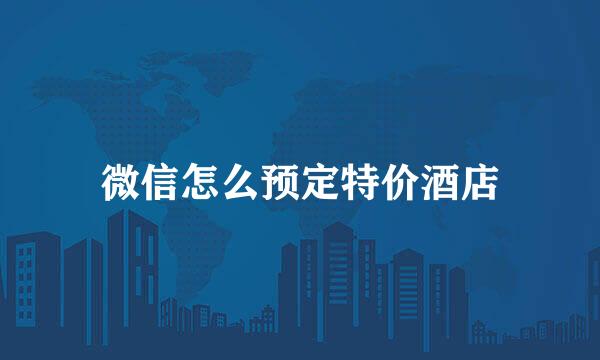 微信怎么预定特价酒店