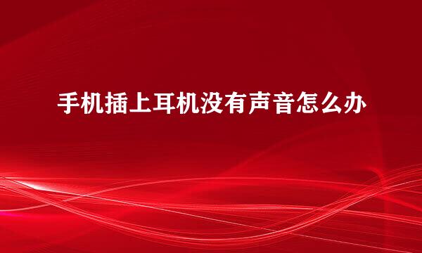 手机插上耳机没有声音怎么办