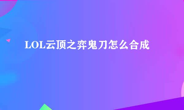 LOL云顶之弈鬼刀怎么合成