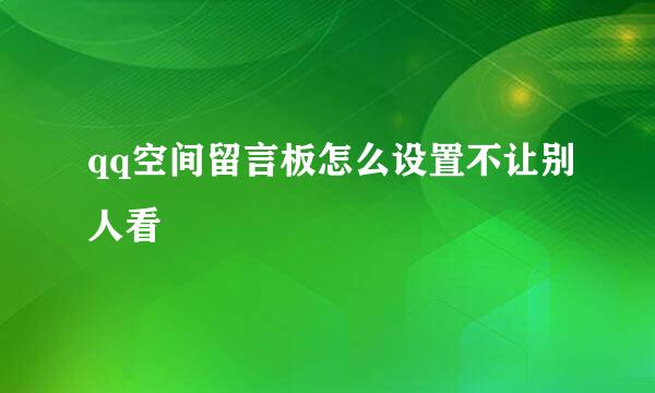 qq空间留言板怎么设置不让别人看