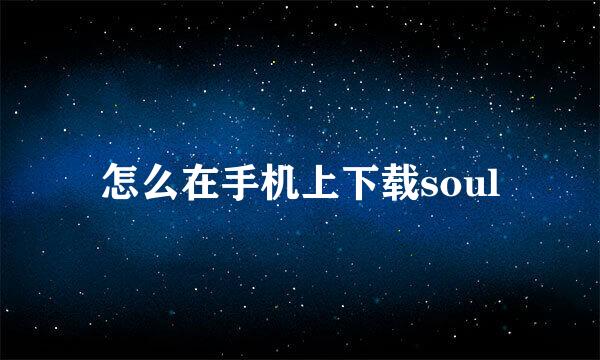 怎么在手机上下载soul