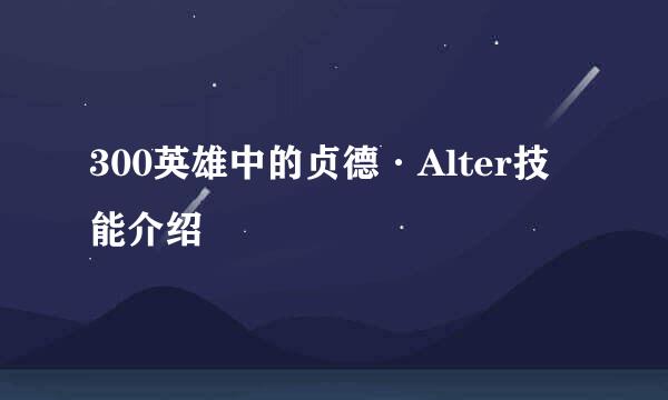 300英雄中的贞德·Alter技能介绍