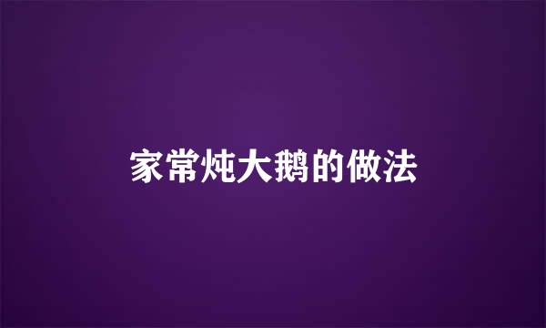 家常炖大鹅的做法