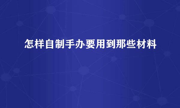 怎样自制手办要用到那些材料