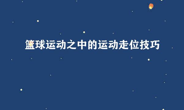 篮球运动之中的运动走位技巧