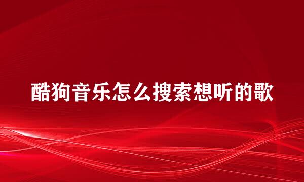 酷狗音乐怎么搜索想听的歌