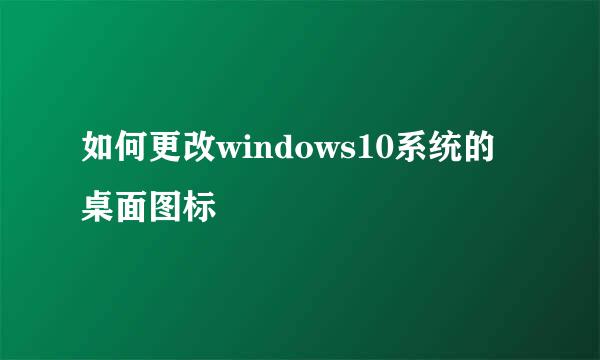 如何更改windows10系统的桌面图标