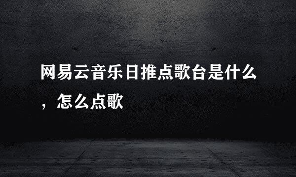 网易云音乐日推点歌台是什么，怎么点歌