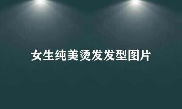 女生纯美烫发发型图片