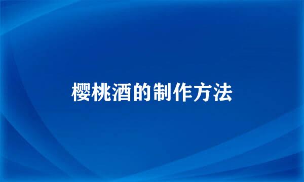 樱桃酒的制作方法