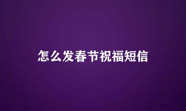 怎么发春节祝福短信