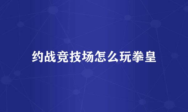 约战竞技场怎么玩拳皇