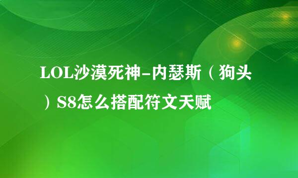 LOL沙漠死神-内瑟斯（狗头）S8怎么搭配符文天赋