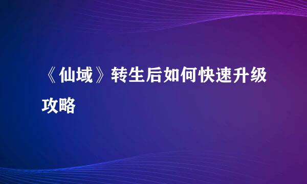 《仙域》转生后如何快速升级攻略